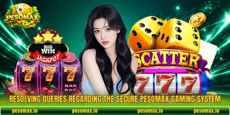 Resolving queries regarding the secure PESOMAX gaming system